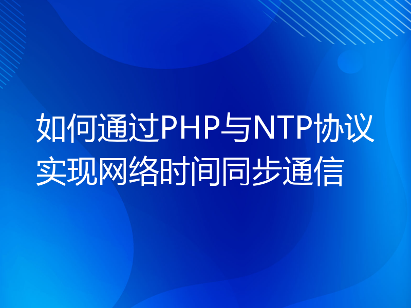 如何通过PHP与NTP协议实现网络时间同步通信