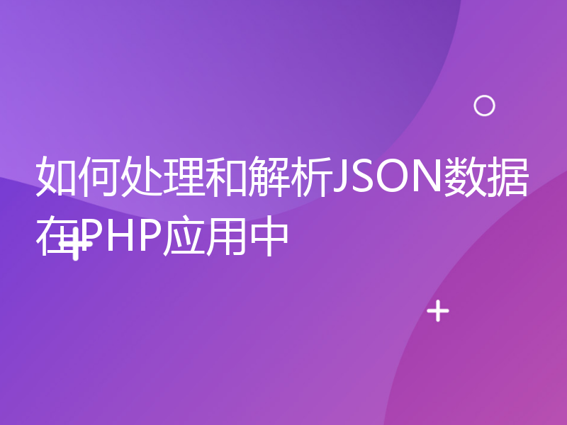 如何处理和解析JSON数据在PHP应用中