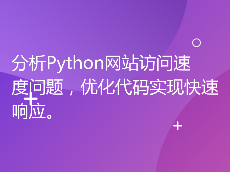 分析Python网站访问速度问题，优化代码实现快速响应。