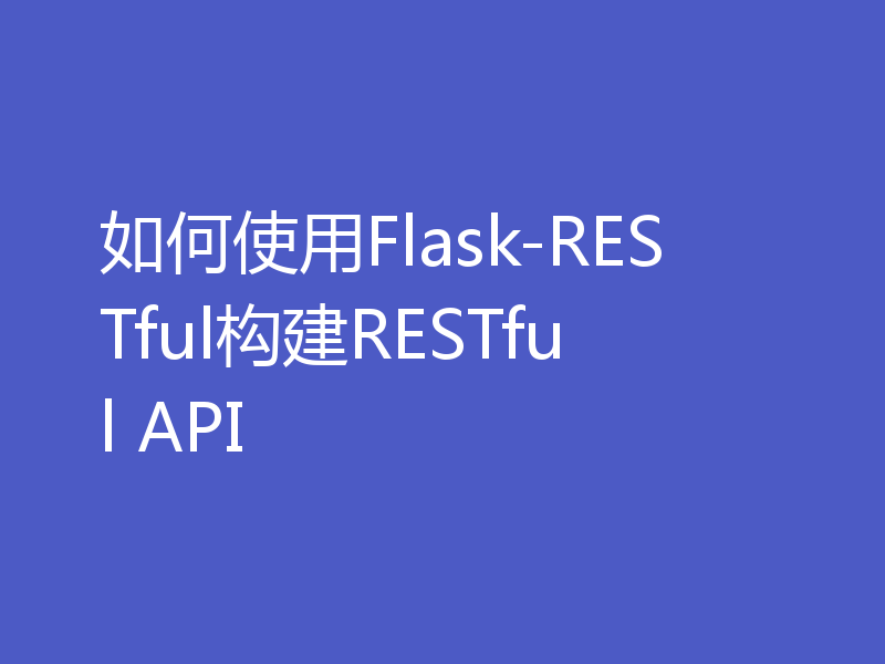 如何使用Flask-RESTful构建RESTful API