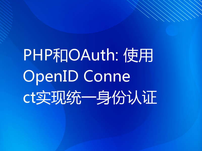 PHP和OAuth: 使用OpenID Connect实现统一身份认证