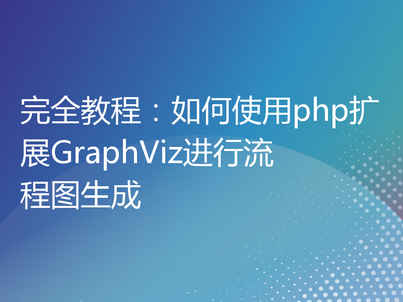 完全教程：如何使用php扩展GraphViz进行流程图生成