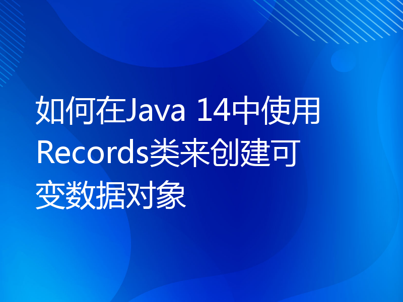 如何在Java 14中使用Records类来创建可变数据对象