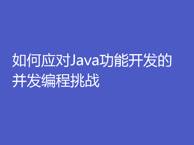 如何应对Java功能开发的并发编程挑战