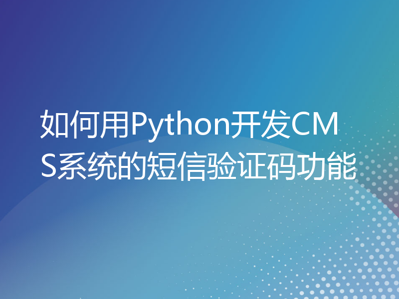 如何用Python开发CMS系统的短信验证码功能