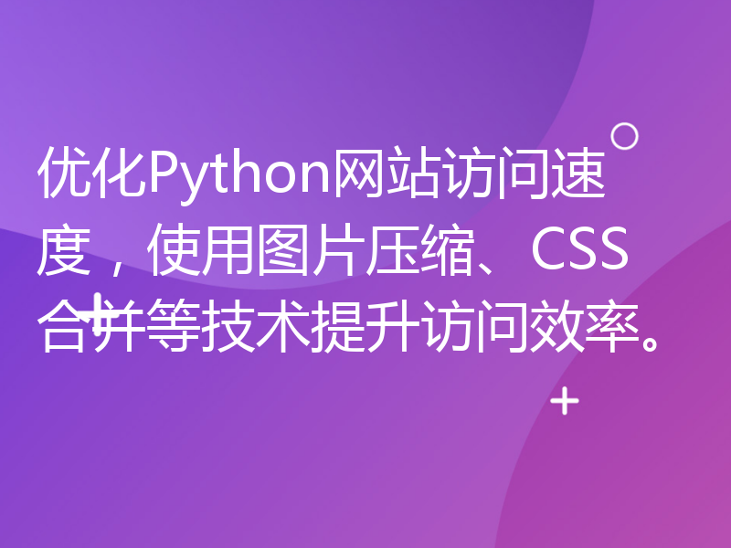 优化Python网站访问速度，使用图片压缩、CSS合并等技术提升访问效率。
