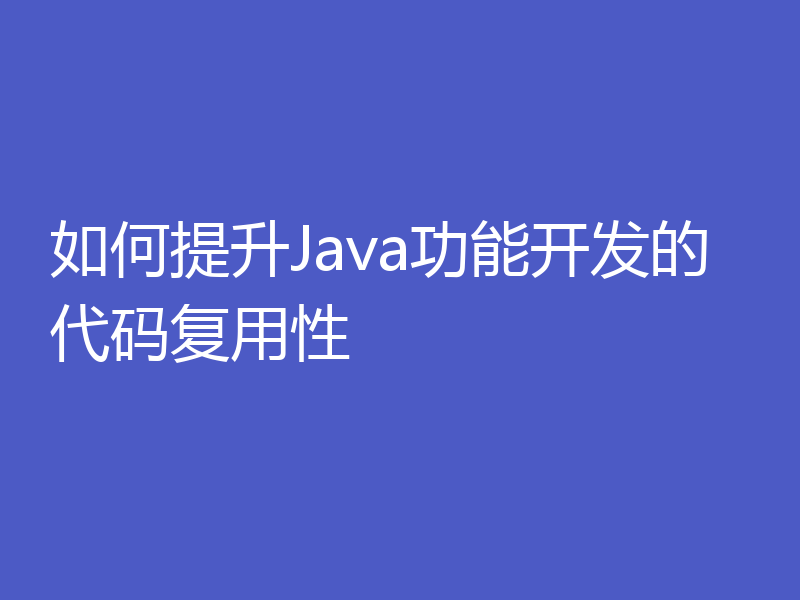 如何提升Java功能开发的代码复用性
