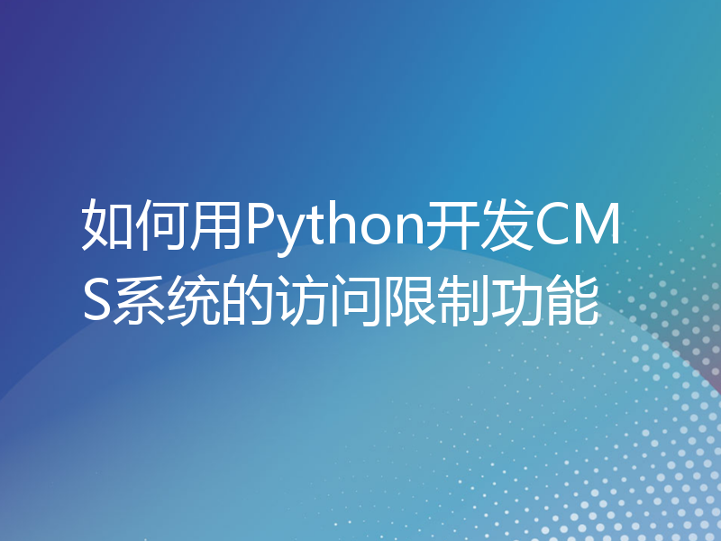 如何用Python开发CMS系统的访问限制功能