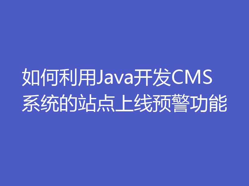 如何利用Java开发CMS系统的站点上线预警功能