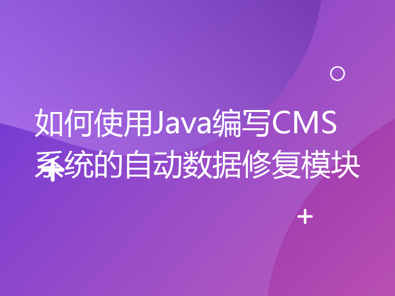 如何使用Java编写CMS系统的自动数据修复模块