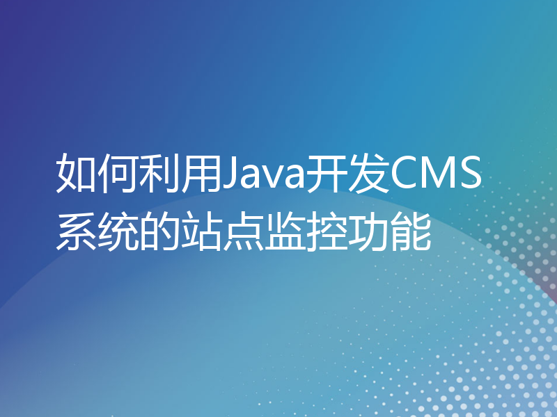 如何利用Java开发CMS系统的站点监控功能