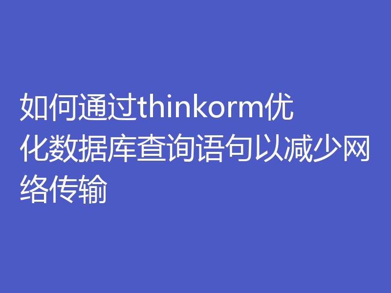 如何通过thinkorm优化数据库查询语句以减少网络传输