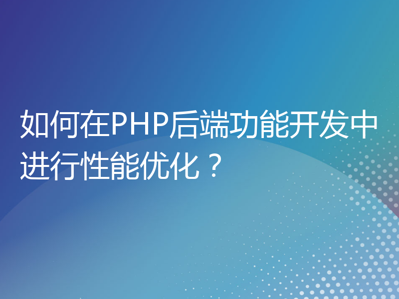 如何在PHP后端功能开发中进行性能优化？