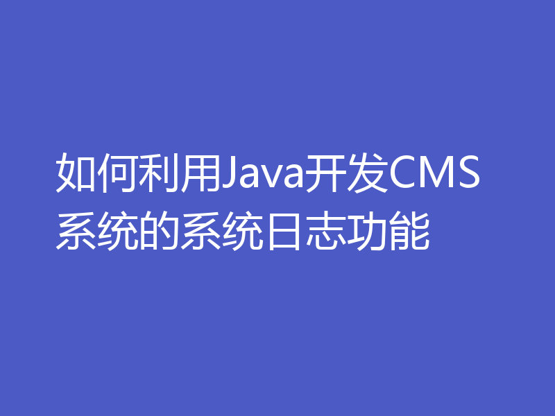 如何利用Java开发CMS系统的系统日志功能