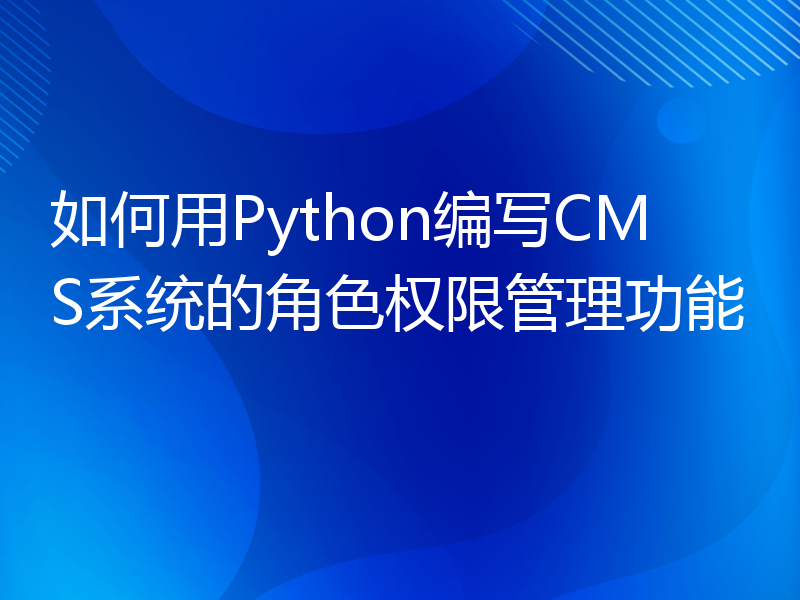 如何用Python编写CMS系统的角色权限管理功能