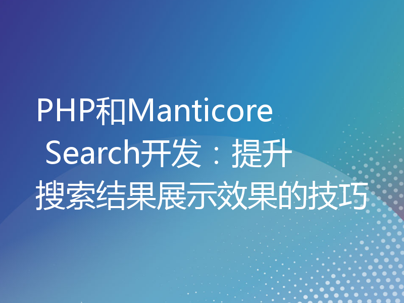 PHP和Manticore Search开发：提升搜索结果展示效果的技巧