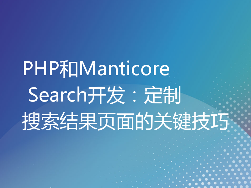 PHP和Manticore Search开发：定制搜索结果页面的关键技巧