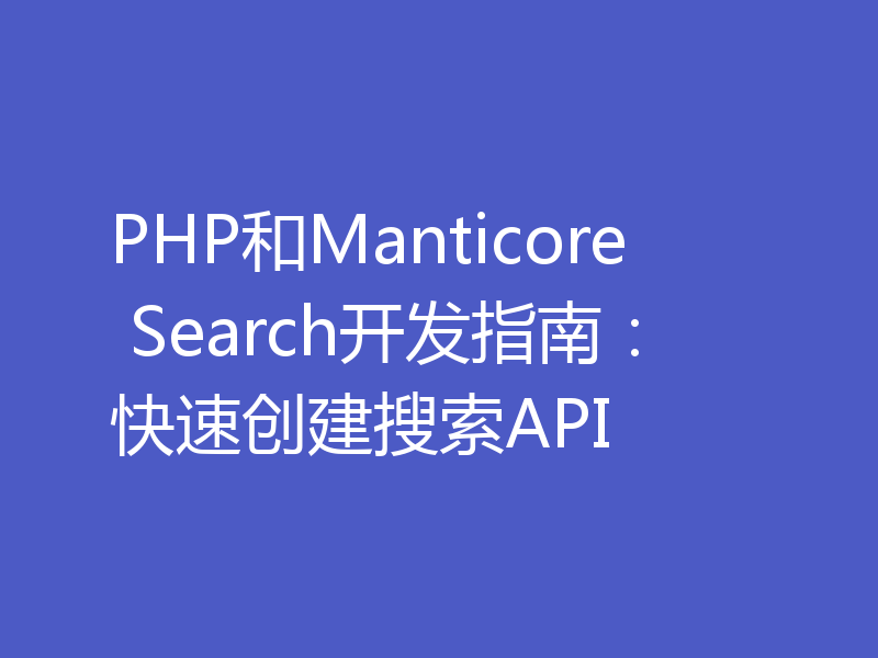 PHP和Manticore Search开发指南：快速创建搜索API