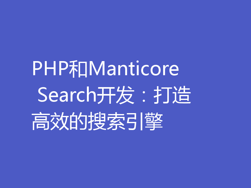 PHP和Manticore Search开发：打造高效的搜索引擎
