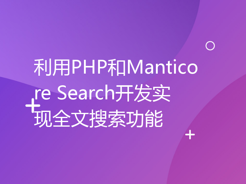 利用PHP和Manticore Search开发实现全文搜索功能