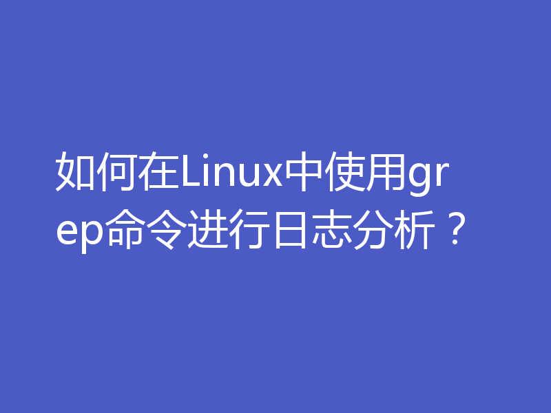 如何在Linux中使用grep命令进行日志分析？