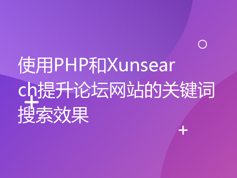 使用PHP和Xunsearch提升论坛网站的关键词搜索效果