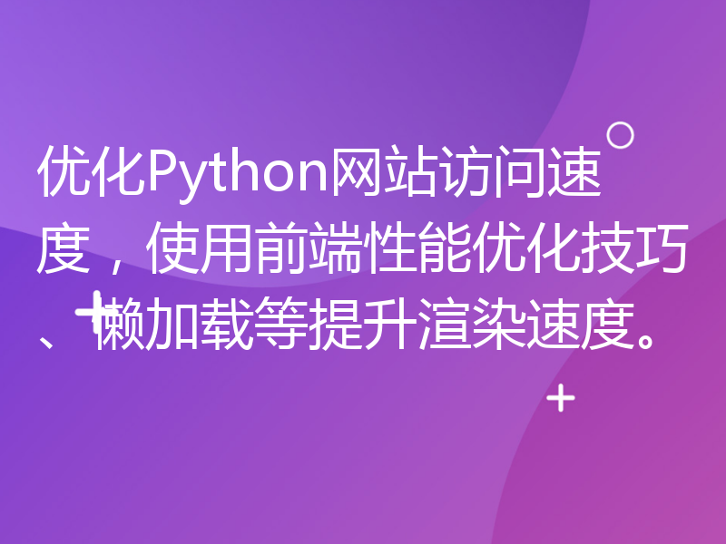 优化Python网站访问速度，使用前端性能优化技巧、懒加载等提升渲染速度。