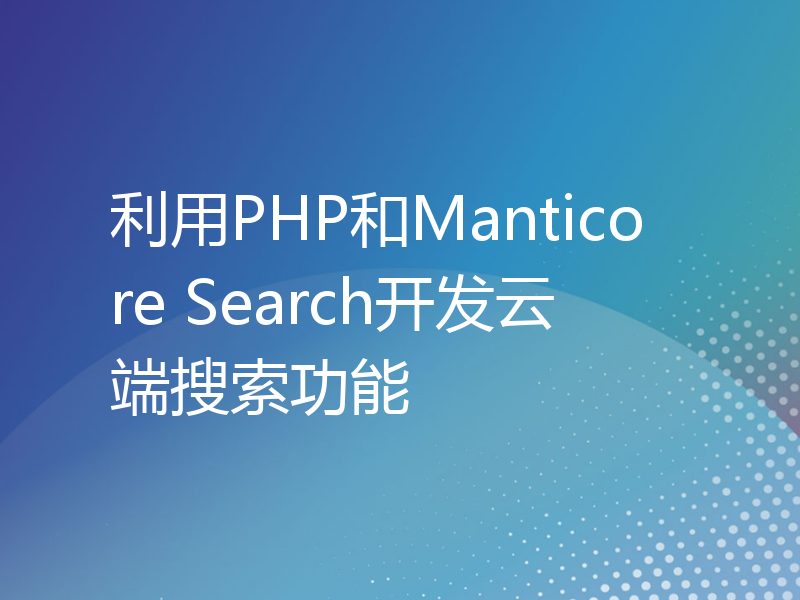 利用PHP和Manticore Search开发云端搜索功能