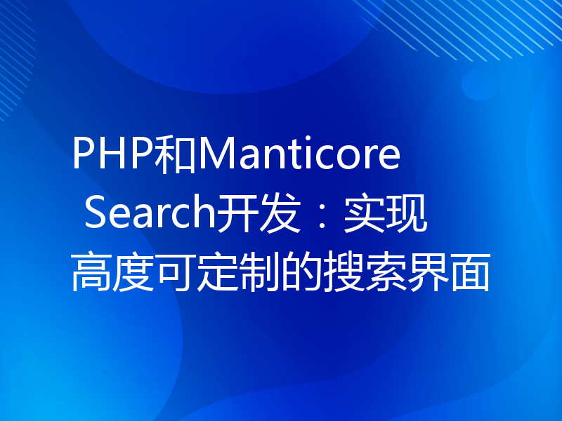 PHP和Manticore Search开发：实现高度可定制的搜索界面