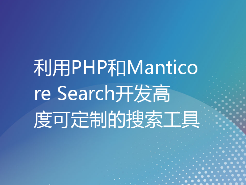 利用PHP和Manticore Search开发高度可定制的搜索工具