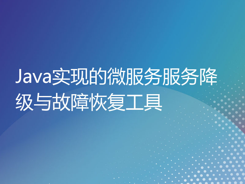 Java实现的微服务服务降级与故障恢复工具