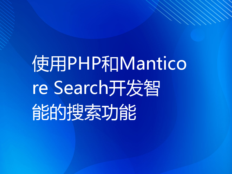 使用PHP和Manticore Search开发智能的搜索功能