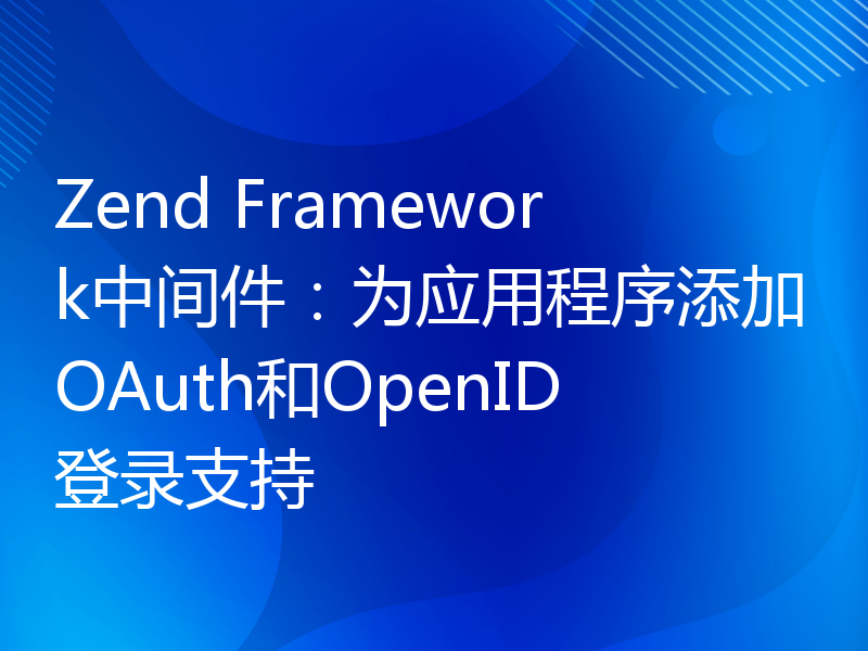 Zend Framework中间件：为应用程序添加OAuth和OpenID登录支持