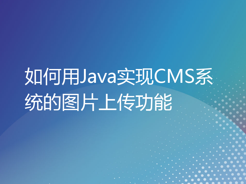 如何用Java实现CMS系统的图片上传功能