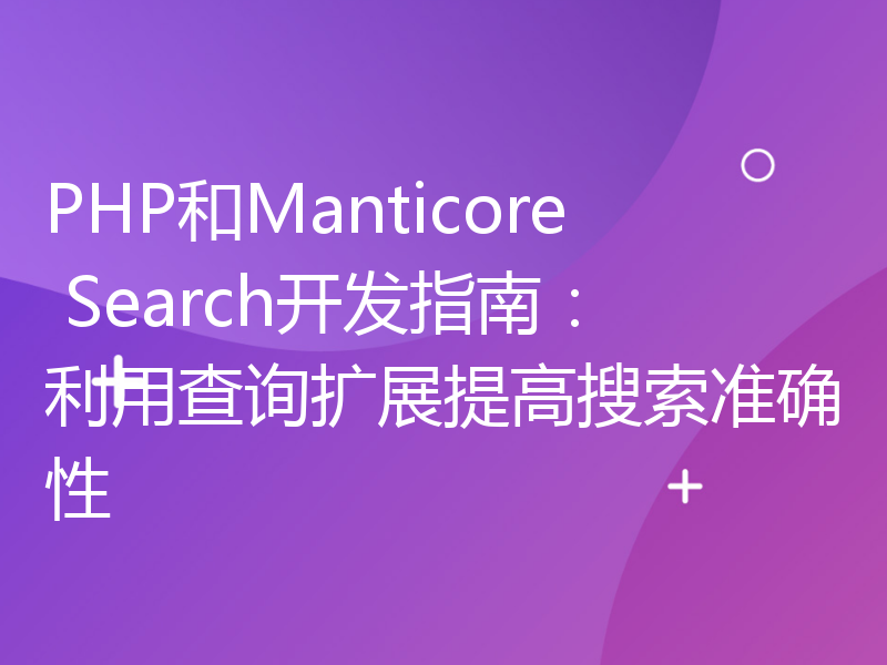 PHP和Manticore Search开发指南：利用查询扩展提高搜索准确性