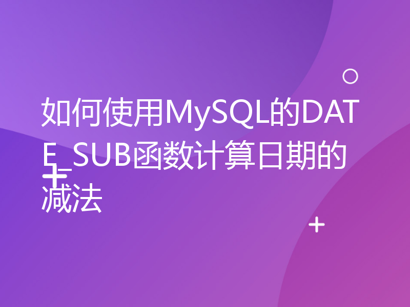 如何使用MySQL的DATE_SUB函数计算日期的减法