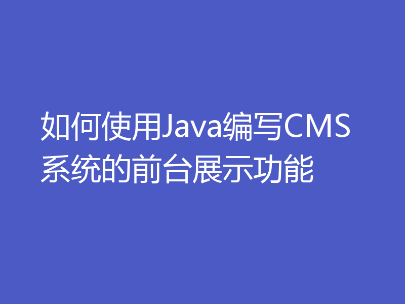 如何使用Java编写CMS系统的前台展示功能