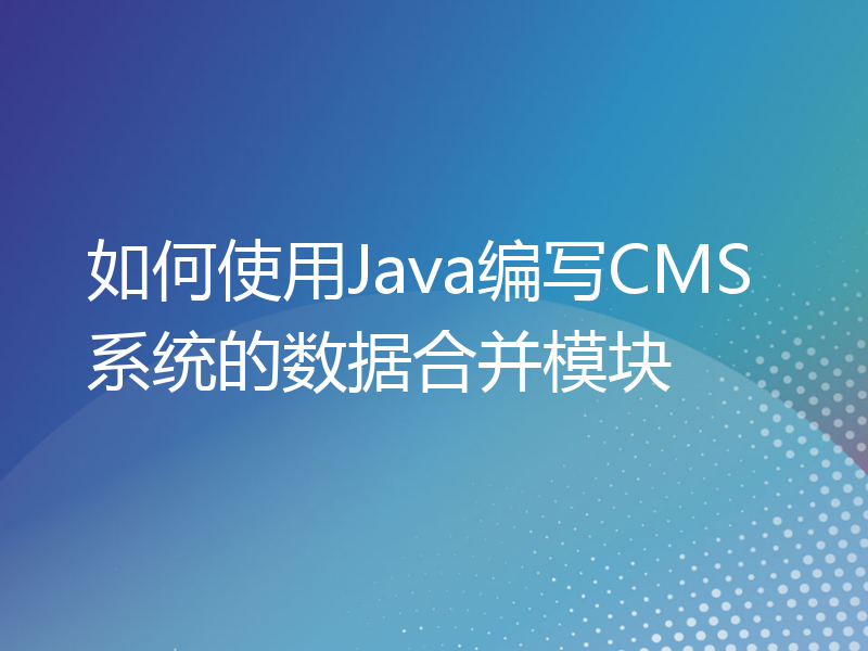 如何使用Java编写CMS系统的数据合并模块