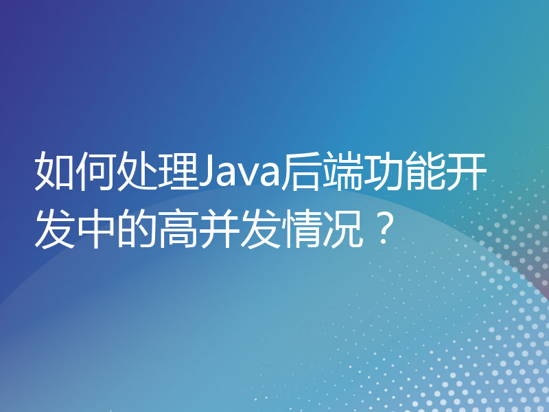 如何处理Java后端功能开发中的高并发情况？