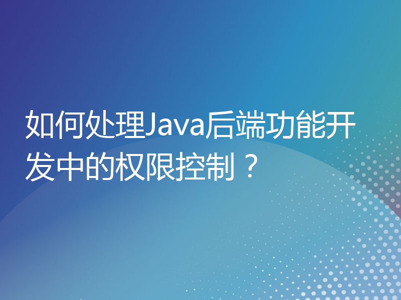 如何处理Java后端功能开发中的权限控制？