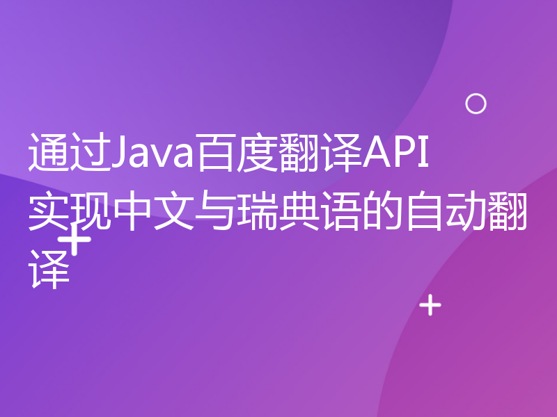 通过Java百度翻译API实现中文与瑞典语的自动翻译