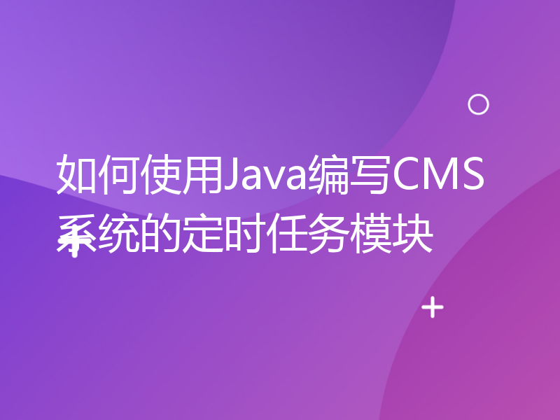 如何使用Java编写CMS系统的定时任务模块