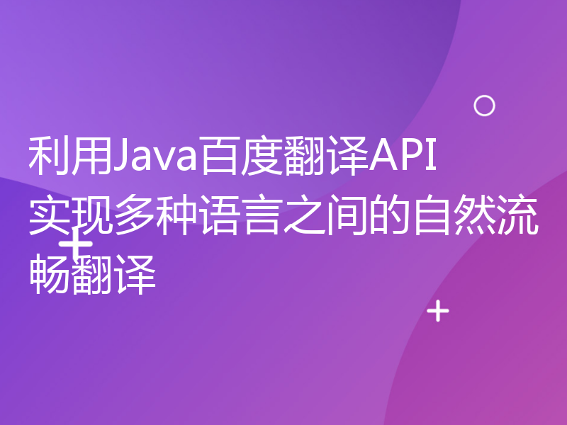 利用Java百度翻译API实现多种语言之间的自然流畅翻译