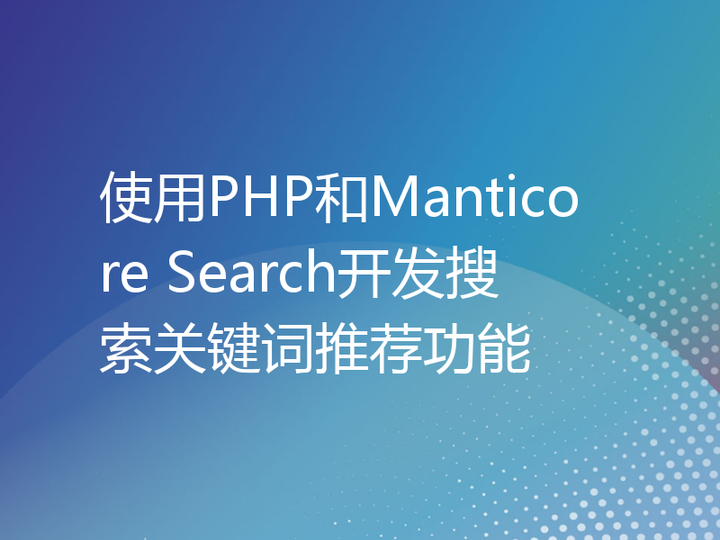 使用PHP和Manticore Search开发搜索关键词推荐功能