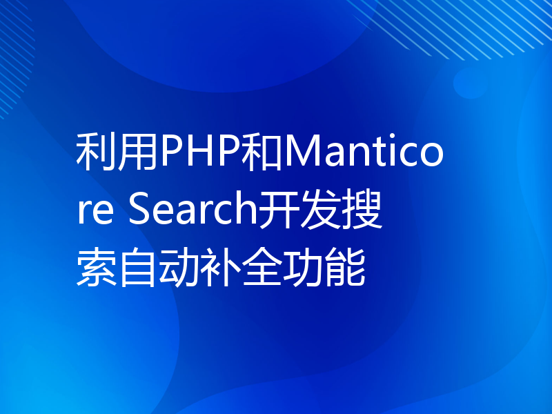 利用PHP和Manticore Search开发搜索自动补全功能