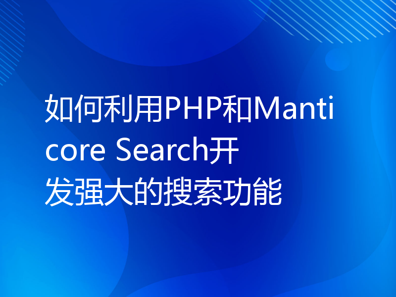 如何利用PHP和Manticore Search开发强大的搜索功能