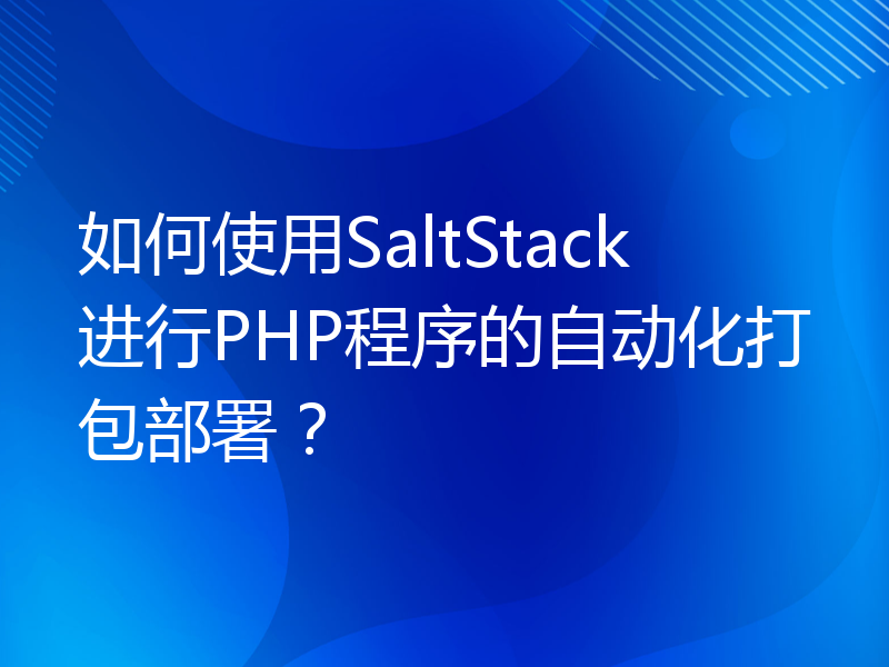 如何使用SaltStack进行PHP程序的自动化打包部署？