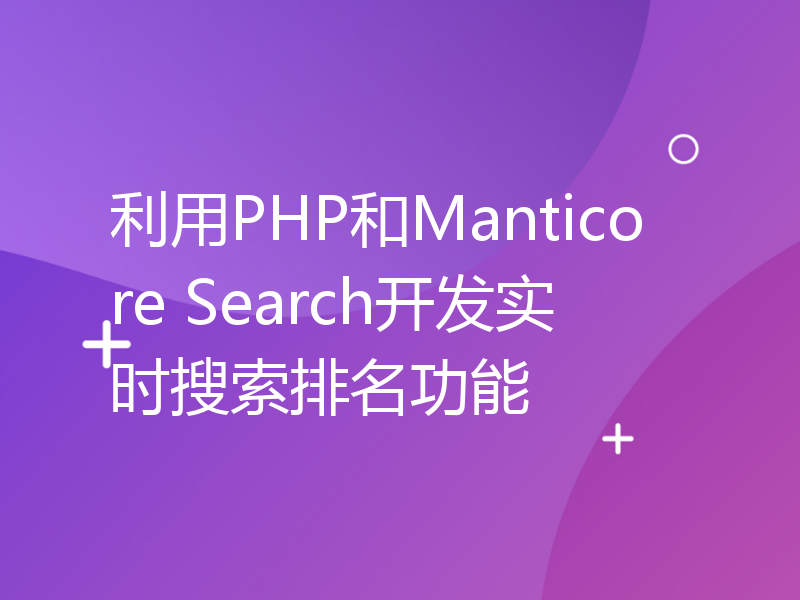 利用PHP和Manticore Search开发实时搜索排名功能