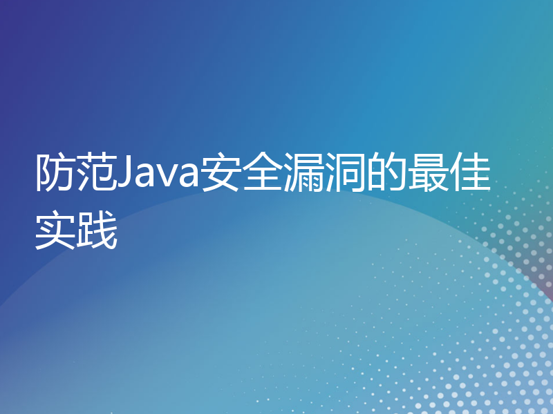 防范Java安全漏洞的最佳实践