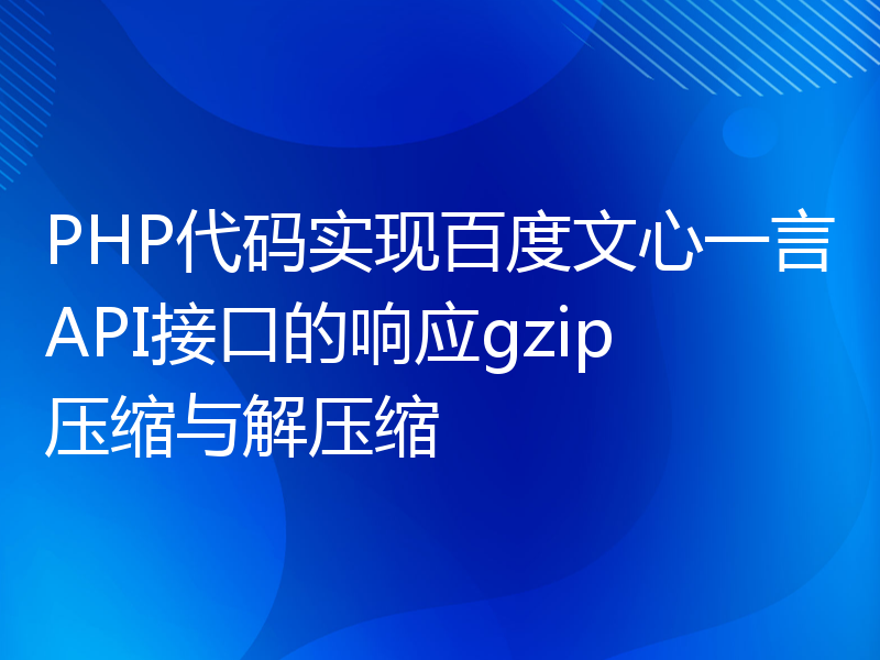 PHP代码实现百度文心一言API接口的响应gzip压缩与解压缩
